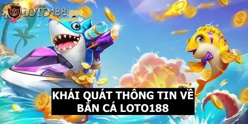 Khái quát thông tin chi tiết về sảnh game Bắn Cá tại Loto188