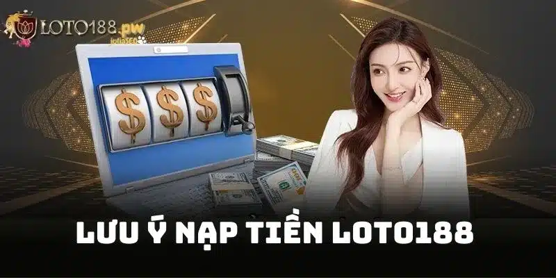 Lưu ý để nạp tiền Loto188 thành công ngay bước đầu